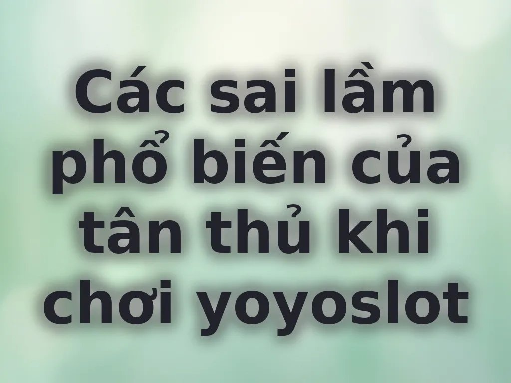 Các sai lầm phổ biến của tân thủ